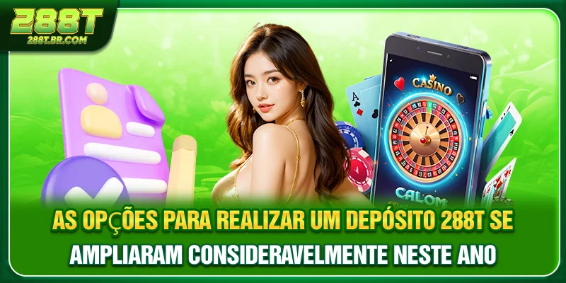 As opções para realizar um Depósito 288T se ampliaram consideravelmente neste ano