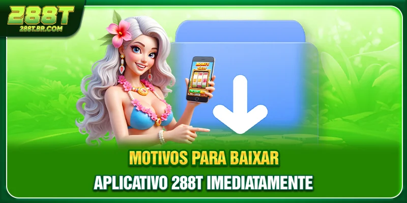 Motivos para Baixar aplicativo 288T imediatamente
