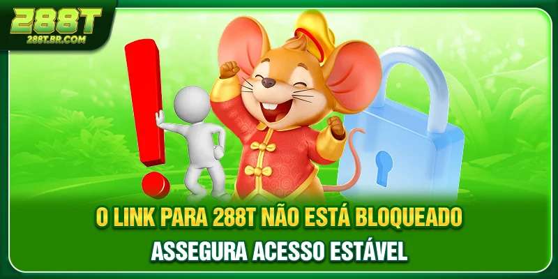 O link para 288T não está bloqueado assegura acesso estável